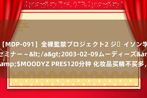 【MDP-091】全裸監禁プロジェクト2 ジｪイソン学園～アブノーマルセミナー～</a>2003-02-09ムーディーズ&$MOODYZ PRES120分钟 化妆品买精不买多，常备3款，水嫩有明后