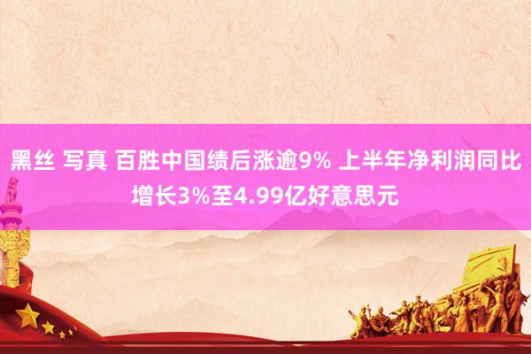 黑丝 写真 百胜中国绩后涨逾9% 上半年净利润同比增长3%至4.99亿好意思元