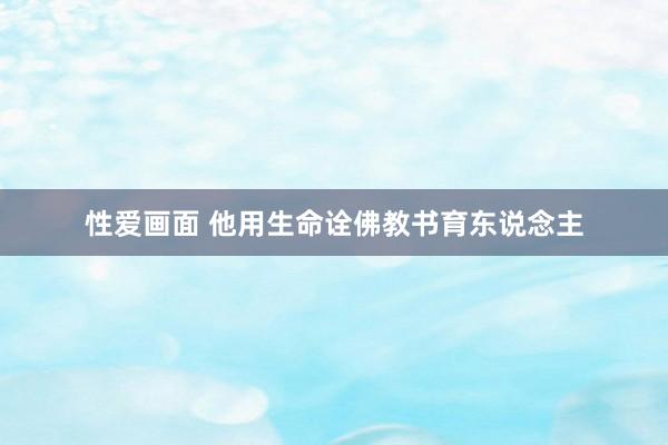 性爱画面 他用生命诠佛教书育东说念主