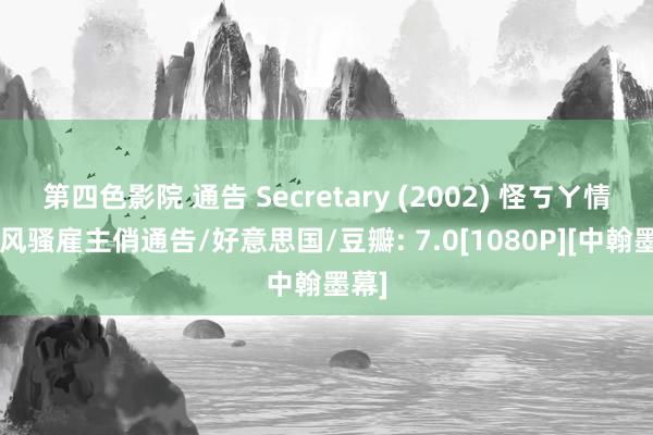 第四色影院 通告 Secretary (2002) 怪ㄎㄚ情缘/风骚雇主俏通告/好意思国/豆瓣: 7.0[1080P][中翰墨幕]