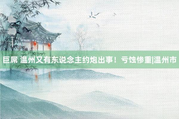 巨屌 温州又有东说念主约炮出事！亏蚀惨重|温州市