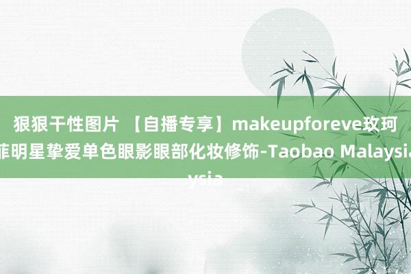 狠狠干性图片 【自播专享】makeupforeve玫珂菲明星挚爱单色眼影眼部化妆修饰-Taobao Malaysia